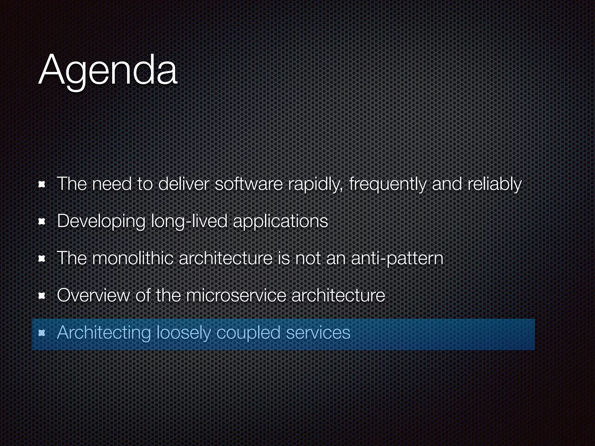Agenda
The need to deliver software rapidly, frequently and reliably
Developing long-lived applications
The monolithic architecture is not an anti-pattern
Overview of the microservice architecture
Architecting loosely coupled services
 