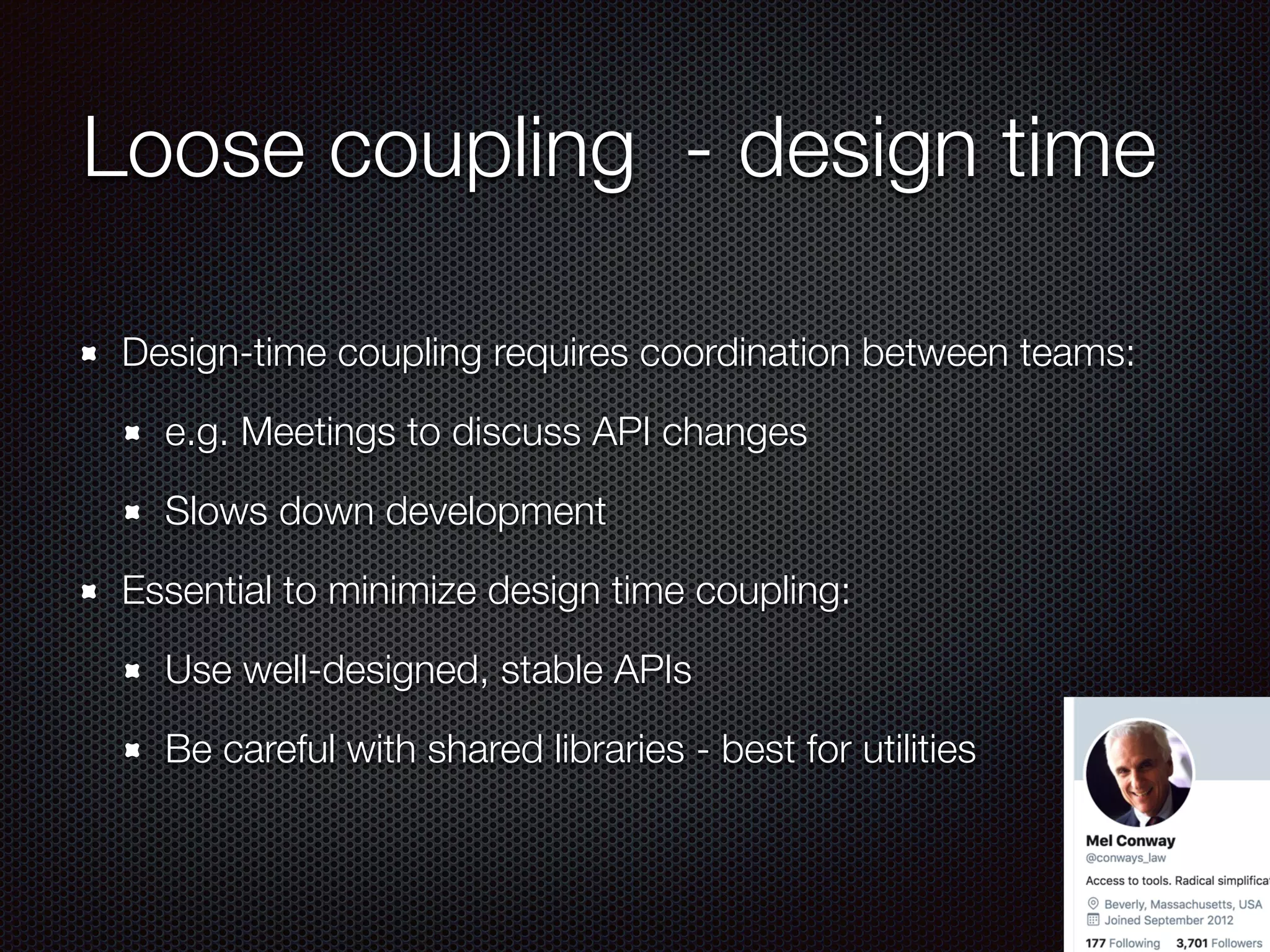 @crichardson
Loose coupling - design time
Design-time coupling requires coordination between teams:
e.g. Meetings to discuss API changes
Slows down development
Essential to minimize design time coupling:
Use well-designed, stable APIs
Be careful with shared libraries - best for utilities
 