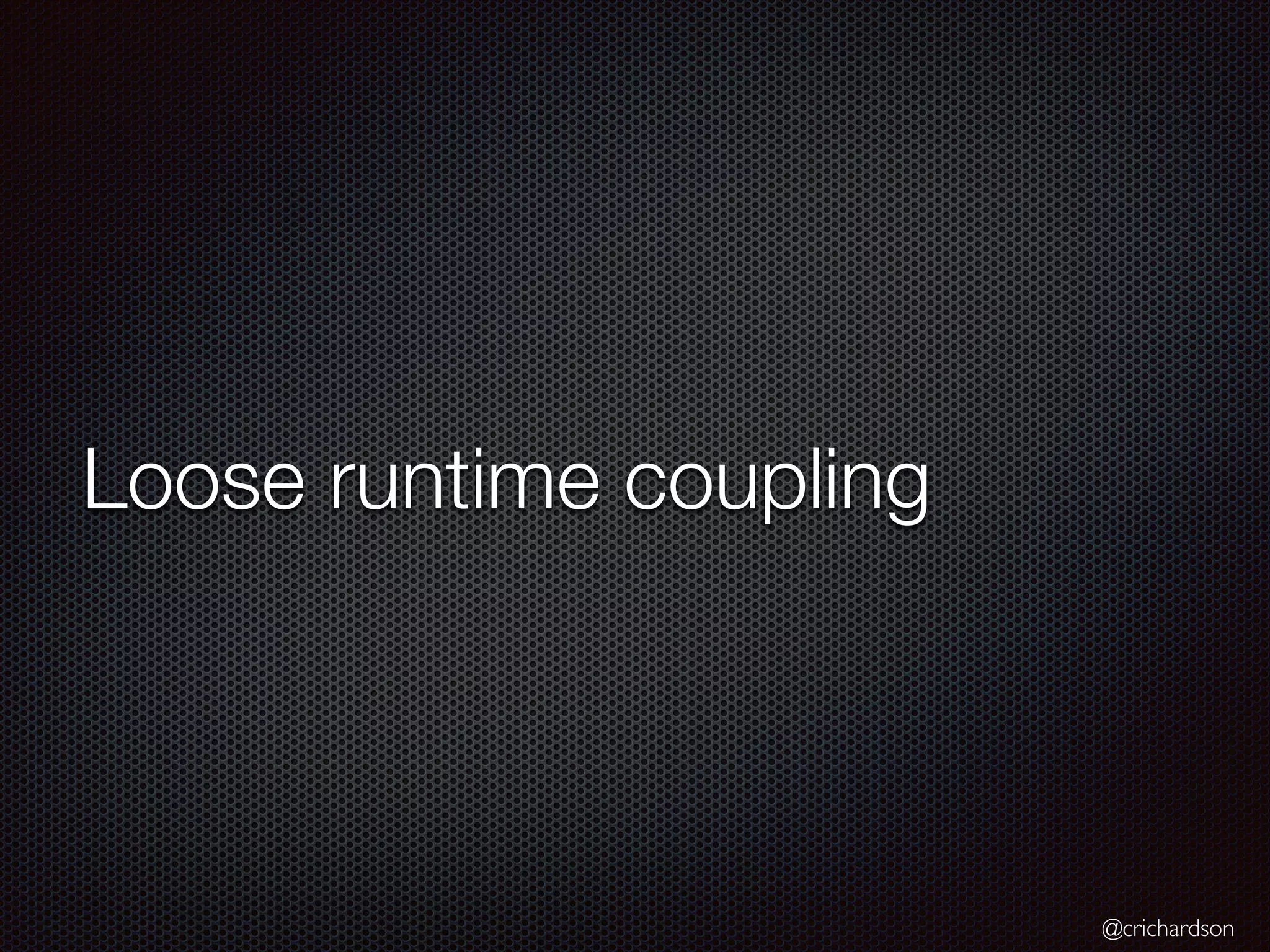 @crichardson
Loose runtime coupling
 