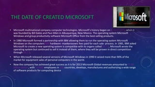 THE DATE OF CREATED MICROSOFT
• Microsoft multinational company computer technologies. Microsoft's history began on 4, Apr...