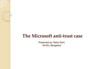 The Microsoft anti-trust case
Presented by: Rahul Soni,
NLSIU, Bangalore

 