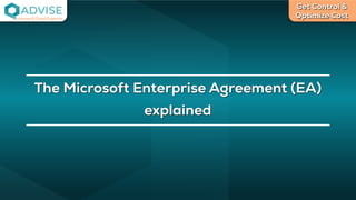 Get Control &
Optimize Cost
License Cloud Experts
The Microsoft Enterprise Agreement (EA)
explained
 