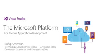 The Microsoft Platform 
For Mobile Application development 
Rofiqi Setiawan 
Technology Solution Professional – Developer Tools 
Developer Experience and Evangelism (DX) 
 