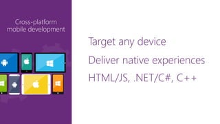 Target any device 
Deliver native experiences 
HTML/JS, .NET/C#, C++ 
 