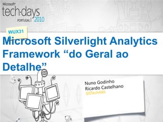 Microsoft Silverlight Analytics Framework “do Geral ao Detalhe” WUX319 NunoGodinho Ricardo Castelhano @ITech4All 