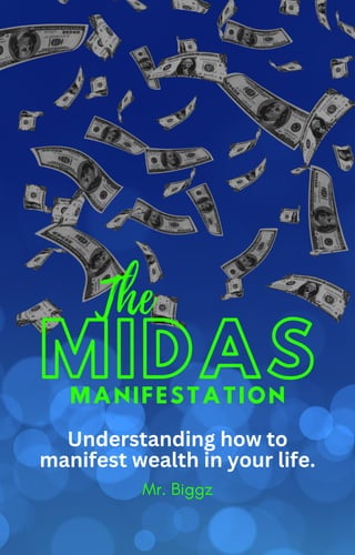 Mr. Biggz
MIDAS
The
MANIFESTATION
Understanding how to
manifest wealth in your life.
 
