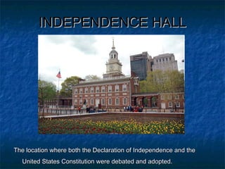INDEPENDENCE HALLINDEPENDENCE HALL
The location where both the Declaration of Independence and theThe location where both the Declaration of Independence and the
United States Constitution were debated and adopted.United States Constitution were debated and adopted.
 