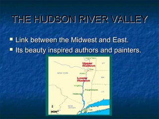 THE HUDSON RIVER VALLEYTHE HUDSON RIVER VALLEY
 Link between the Midwest and East.Link between the Midwest and East.
 Its beauty inspired authors and painters.Its beauty inspired authors and painters.
 