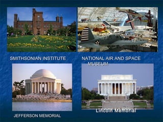 NATIONAL AIR AND SPACENATIONAL AIR AND SPACE
MUSEUMMUSEUM
SMITHSONIAN INSTITUTESMITHSONIAN INSTITUTE
Lincoln MemorialLincoln Memorial
JEFFERSON MEMORIALJEFFERSON MEMORIAL
 