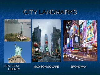 CITY LANDMARKSCITY LANDMARKS
STATUE OFSTATUE OF
LIBERTYLIBERTY
MADISON SQUAREMADISON SQUARE BROADWAYBROADWAY
 