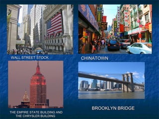 WALL STREET STOCKWALL STREET STOCK
EXCHANGEEXCHANGE
CHINATOWNCHINATOWN
THE EMPIRE STATE BUILDING ANDTHE EMPIRE STATE BUILDING AND
THE CHRYSLER BUILDINGTHE CHRYSLER BUILDING
BROOKLYN BRIDGEBROOKLYN BRIDGE
 