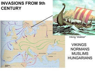 VIKINGS
NORMANS
MUSLIMS
HUNGARIANS
INVASIONS FROM 9th
CENTURY
Viking “drakkar”
 