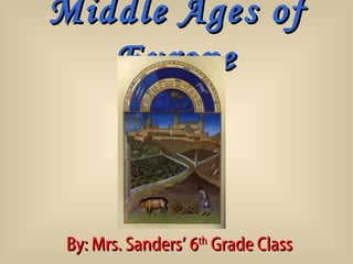 Middle Ages of
   Europe



 By: Mrs. Sanders’ 6th Grade Class
 