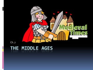 Ch. 7

THE MIDDLE AGES
 