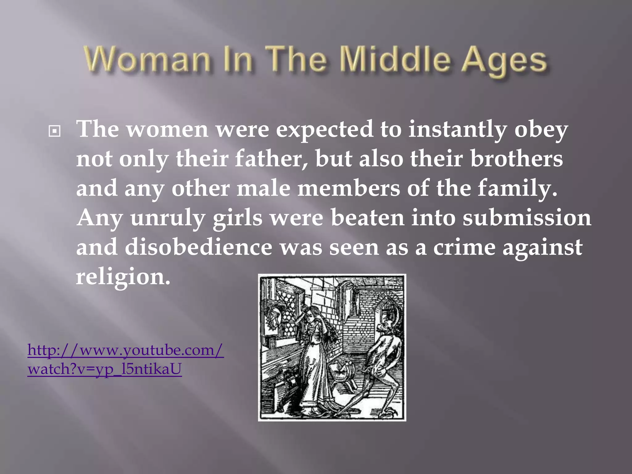    The women were expected to instantly obey
      not only their father, but also their brothers
      and any other male members of the family.
      Any unruly girls were beaten into submission
      and disobedience was seen as a crime against
      religion.

http://www.youtube.com/
watch?v=yp_l5ntikaU
 