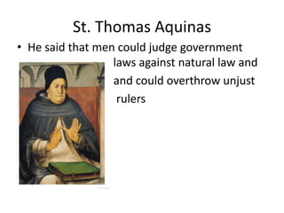St. Thomas Aquinas
• He said that men could judge government
  laws            laws against natural law and
•                 and could overthrow unjust
•                  rulers
 