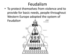 Feudalism
• To protect themselves from violence and to
  provide for basic needs, people throughout
  Western Europe adopted the system of
  Feudalism
 