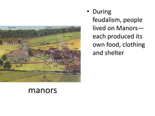 • During
           feudalism, people
           lived on Manors—
           each produced its
           own food, clothing
           and shelter




manors
 