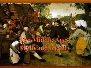 The Middle Ages:
Myth and Reality
 