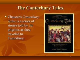 The Canterbury Tales
   Chaucer's Canterbury
    Tales is a series of
    stories told by 30
    pilgrims as they
    traveled to
    Canterbury.
 