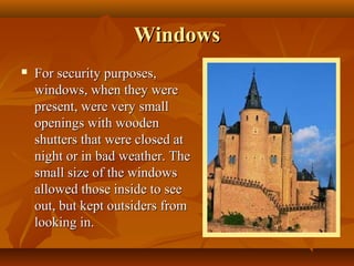 Windows
   For security purposes,
    windows, when they were
    present, were very small
    openings with wooden
    shutters that were closed at
    night or in bad weather. The
    small size of the windows
    allowed those inside to see
    out, but kept outsiders from
    looking in.
 