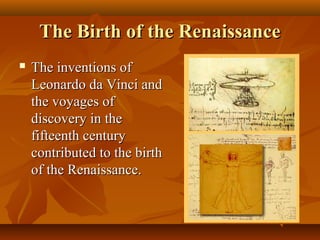The Birth of the Renaissance
   The inventions of
    Leonardo da Vinci and
    the voyages of
    discovery in the
    fifteenth century
    contributed to the birth
    of the Renaissance.
 