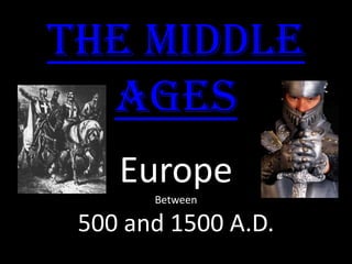 The Middle
Ages
Europe
Between

500 and 1500 A.D.

 