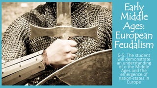 Early
Middle
Ages:
European
Feudalism
6-5: The student
will demonstrate
an understanding
of o the Middle
Ages and the
emergence of
nation-states in
Europe
 