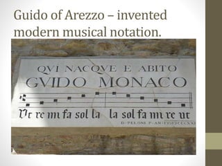 Guido of Arezzo – invented
modern musical notation.
 
