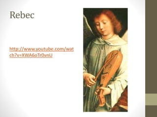 Rebec
http://www.youtube.com/wat
ch?v=XWA6oTr0vnU
 