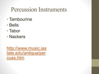Percussion Instruments
• Tambourine
• Bells
• Tabor
• Nackers
http://www.music.ias
tate.edu/antiqua/per
cuss.htm
 