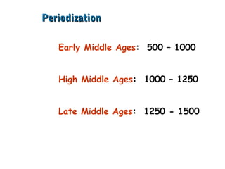PeriodizationPeriodization
Early Middle Ages: 500 – 1000
High Middle Ages: 1000 – 1250
Late Middle Ages: 1250 - 1500
 