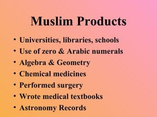 Muslim Products
• Universities, libraries, schools
• Use of zero & Arabic numerals
• Algebra & Geometry
• Chemical medicines
• Performed surgery
• Wrote medical textbooks
• Astronomy Records
 
