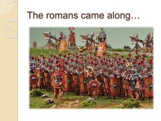 The romans came along…
 