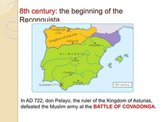 8th century: the beginning of the
Reconquista
In AD 722, don Pelayo, the ruler of the Kingdom of Asturias,
defeated the Muslim army at the BATTLE OF COVADONGA.
 