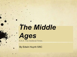 The Middle
Ages
A.K.A. The medieval Times.

By Edwin Huynh 5/6C

 
