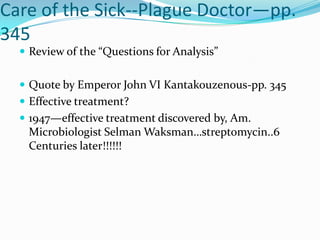 Dance of Death…fresco…pg. 349Care of the Sick--Plague Doctor—pp. 345Review of the “Questions for Analysis”Quote by Emperor John VI Kantakouzenous-pp. 345Effective treatment?1947—effective treatment discovered by, Am. Microbiologist Selman Waksman…streptomycin..6 Centuries later!!!!!!