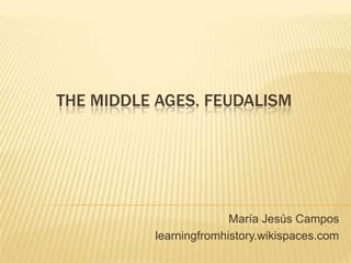 THE MIDDLE AGES. FEUDALISM




                        María Jesús Campos
          learningfromhistory.wikispaces.com
 