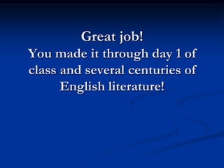 Great job!
You made it through day 1 of
class and several centuries of
      English literature!
 