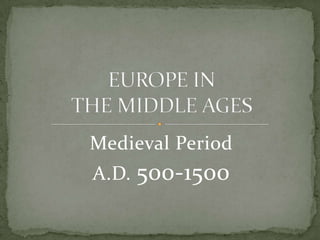 Medieval Period A.D. 500-1500 EUROPE IN THE MIDDLE AGES 