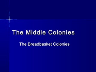 The Middle Colonies
  The Breadbasket Colonies
 