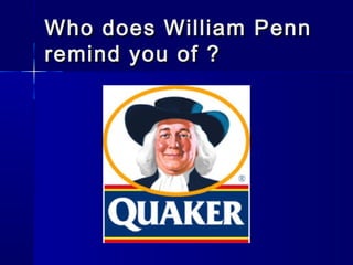 Who does William Penn
remind you of ?
 