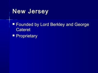 New Jersey
   Founded by Lord Berkley and George
    Cateret
   Proprietary
 