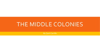 THE MIDDLE COLONIES 
By Zach Carrillo 
 