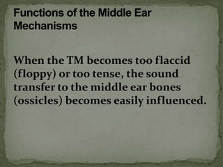 When the TM becomes too flaccid
(floppy) or too tense, the sound
transfer to the middle ear bones
(ossicles) becomes easily influenced.
 