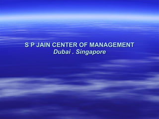 S P JAIN CENTER OF MANAGEMENT Dubai . Singapore 