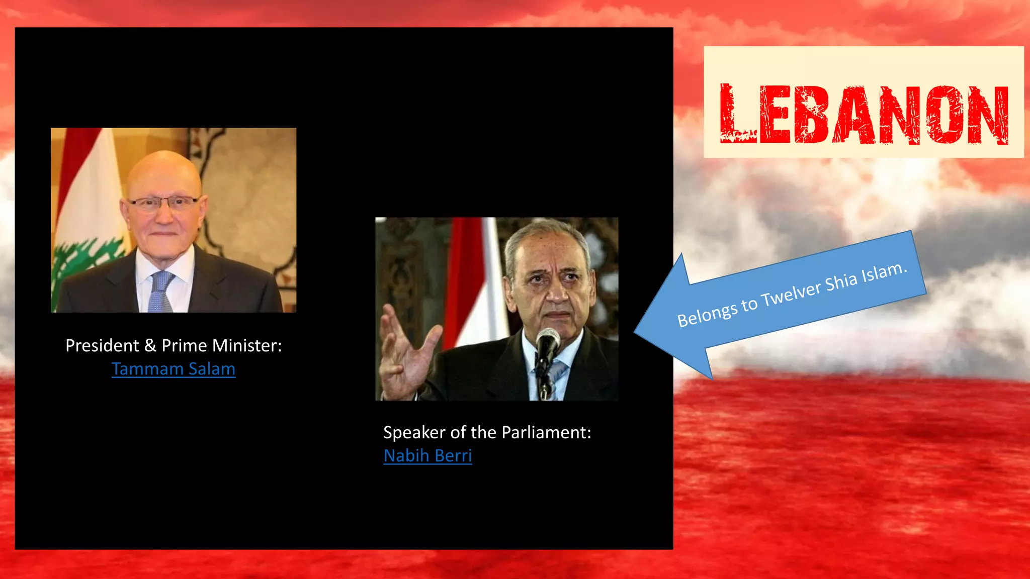 Lebanon
President & Prime Minister:
Tammam Salam
Speaker of the Parliament:
Nabih Berri
 