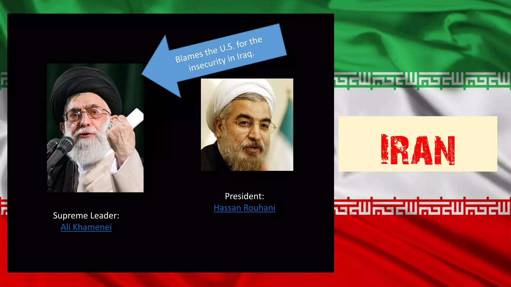 Iran
Supreme Leader:
Ali Khamenei
President:
Hassan Rouhani
 