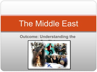 Outcome: Understanding the
Conflict
The Middle East
 