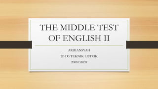 THE MIDDLE TEST
OF ENGLISH II
ARDIANSYAH
2B D3 TEKNIK LISTRIK
2001031039
 